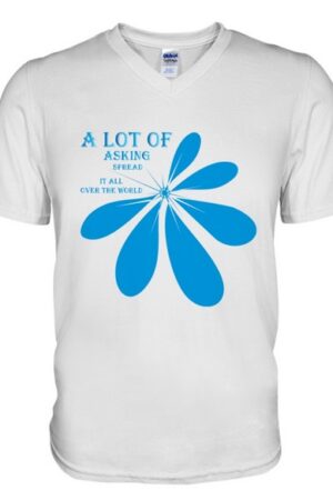 A lot of asking spread It all over the world t-shirt. V-Neck T-Shirt