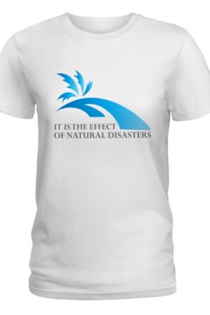 It is the effect of natural disasters t-shirt Ladies T-Shirt